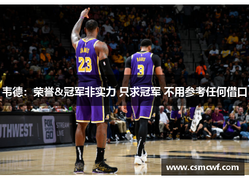 韦德：荣誉&冠军非实力 只求冠军 不用参考任何借口
