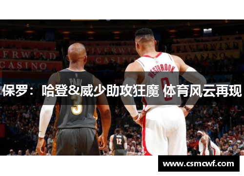 保罗：哈登&威少助攻狂魔 体育风云再现